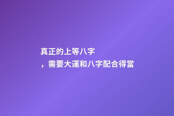 真正的上等八字，需要大運和八字配合得當